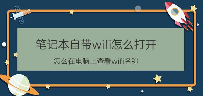 笔记本自带wifi怎么打开 怎么在电脑上查看wifi名称？